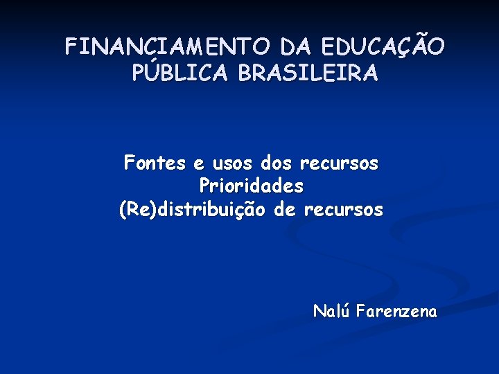 FINANCIAMENTO DA EDUCAÇÃO PÚBLICA BRASILEIRA Fontes e usos dos recursos Prioridades (Re)distribuição de recursos