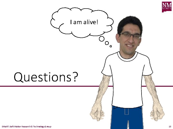 I am alive! Questions? SMa. RT: Soft Matter Research & Technology Group 15 