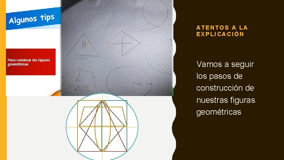 ATENTOS A LA EXPLICACIÓN Vamos a seguir los pasos de construcción de nuestras figuras