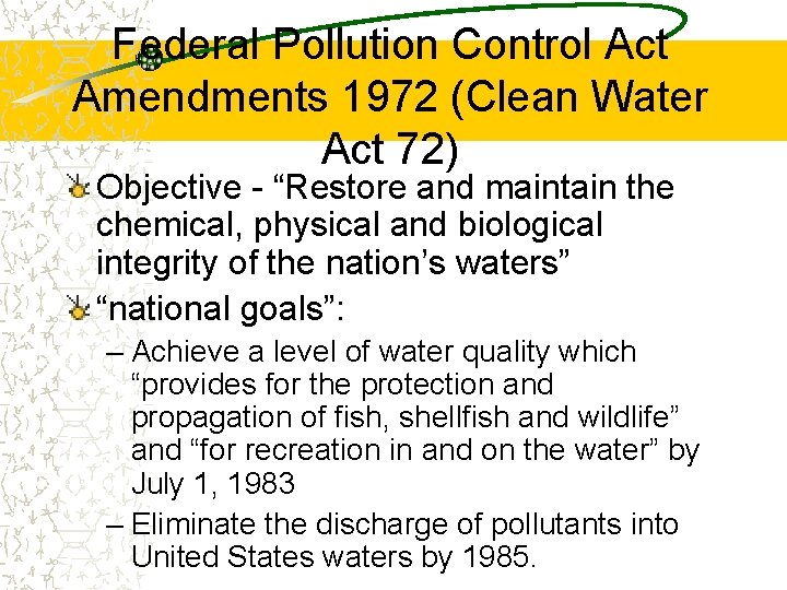 Federal Pollution Control Act Amendments 1972 (Clean Water Act 72) Objective - “Restore and