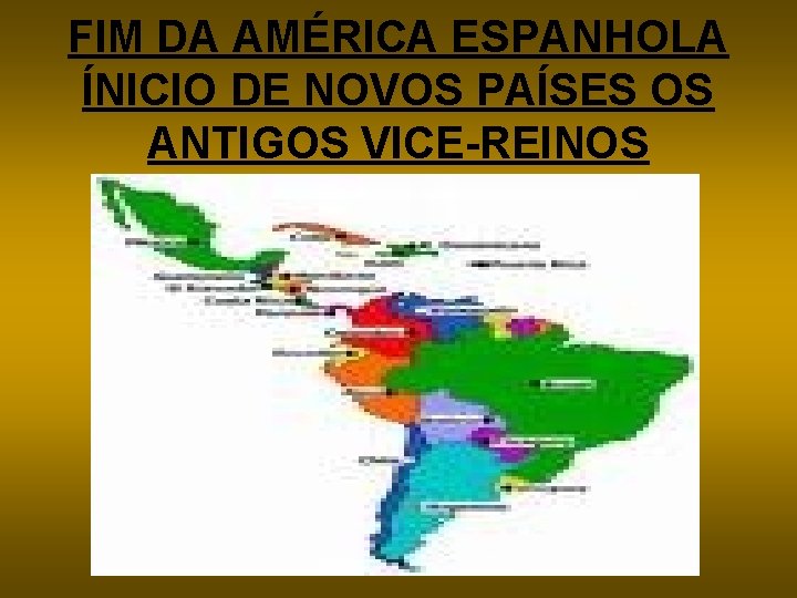 FIM DA AMÉRICA ESPANHOLA ÍNICIO DE NOVOS PAÍSES OS ANTIGOS VICE-REINOS 