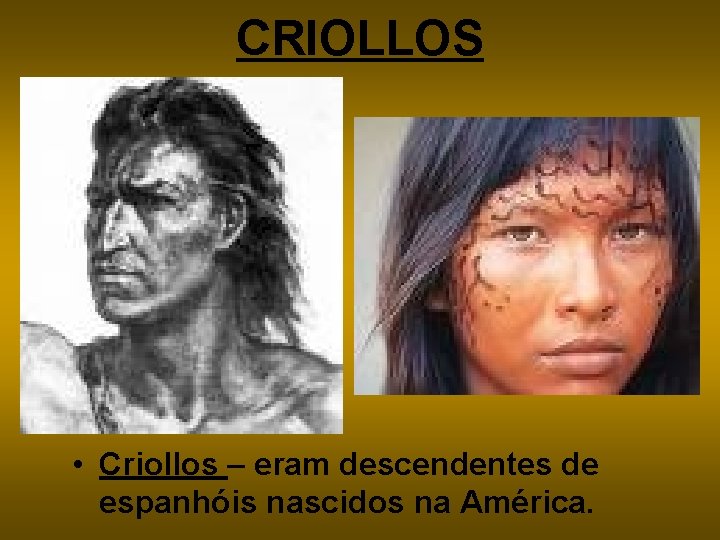 CRIOLLOS • Criollos – eram descendentes de espanhóis nascidos na América. 