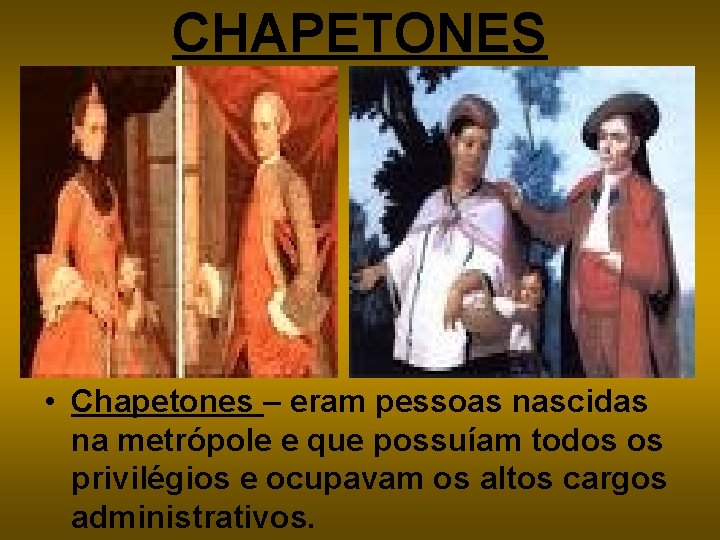 CHAPETONES • Chapetones – eram pessoas nascidas na metrópole e que possuíam todos os