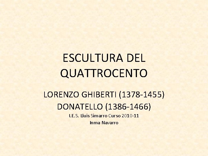 ESCULTURA DEL QUATTROCENTO LORENZO GHIBERTI (1378 -1455) DONATELLO (1386 -1466) I. E. S. Lluis