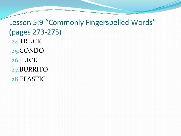 Lesson 5: 9 “Commonly Fingerspelled Words” (pages 273 -275) 24. TRUCK 25. CONDO 26.