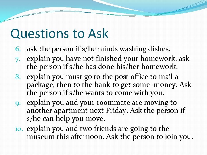 Questions to Ask 6. ask the person if s/he minds washing dishes. 7. explain