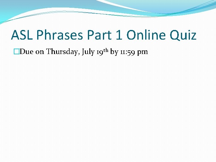 ASL Phrases Part 1 Online Quiz �Due on Thursday, July 19 th by 11: