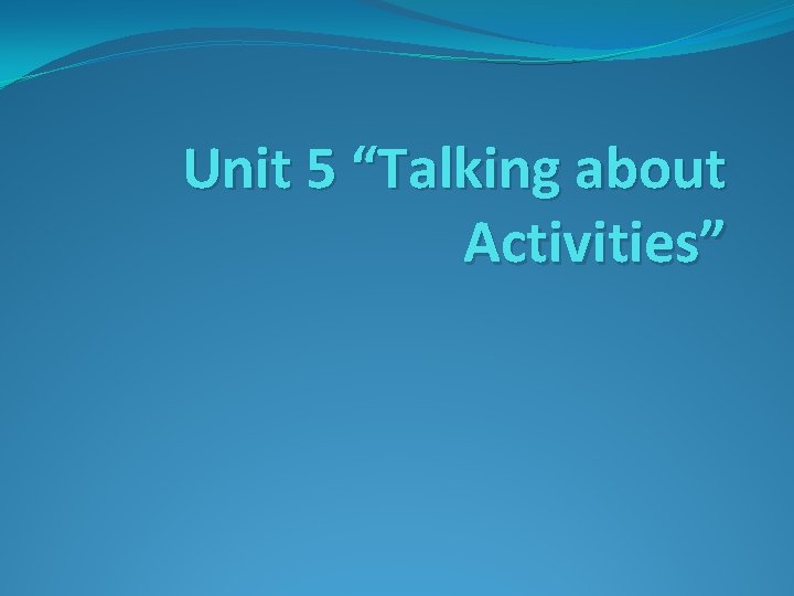 Unit 5 “Talking about Activities” 