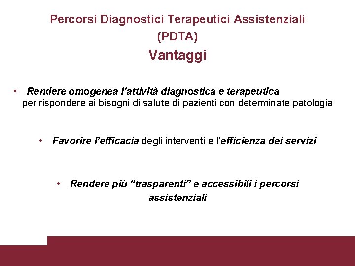 Percorsi Diagnostici Terapeutici Assistenziali (PDTA) Vantaggi • Rendere omogenea l’attività diagnostica e terapeutica per