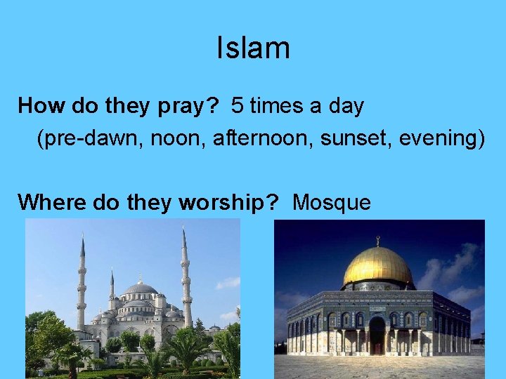 Islam How do they pray? 5 times a day (pre-dawn, noon, afternoon, sunset, evening)