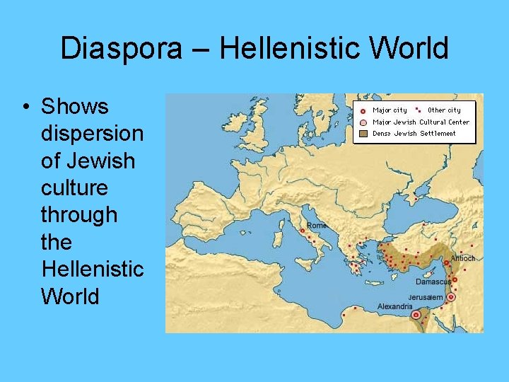 Diaspora – Hellenistic World • Shows dispersion of Jewish culture through the Hellenistic World