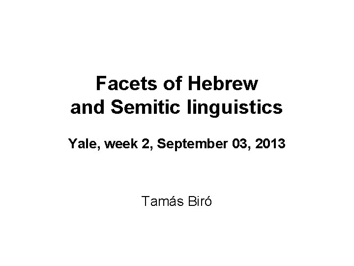 Facets of Hebrew and Semitic linguistics Yale, week 2, September 03, 2013 Tamás Biró