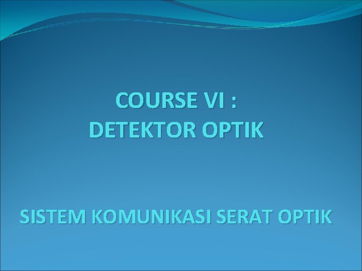 COURSE VI : DETEKTOR OPTIK SISTEM KOMUNIKASI SERAT OPTIK 