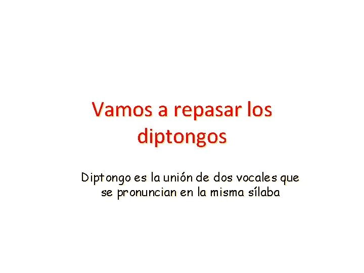 Vamos a repasar los diptongos Diptongo es la unión de dos vocales que se