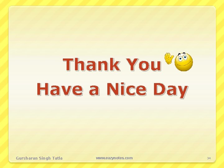 Thank You Have a Nice Day Gursharan Singh Tatla www. eazynotes. com 34 
