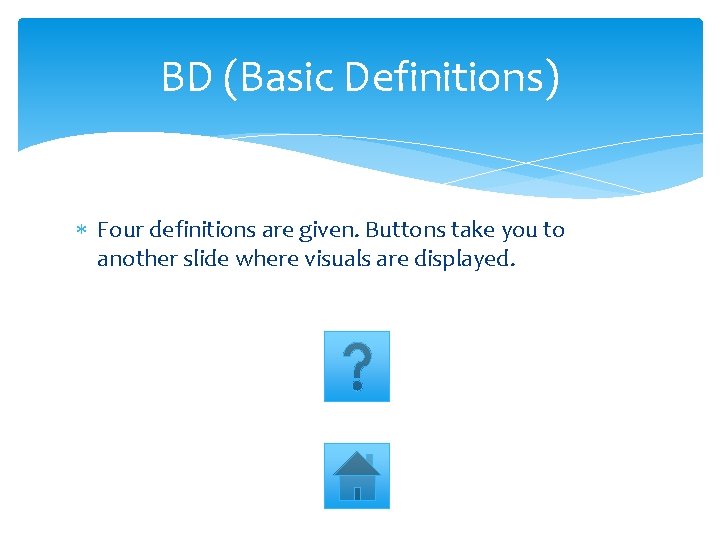 BD (Basic Definitions) Four definitions are given. Buttons take you to another slide where