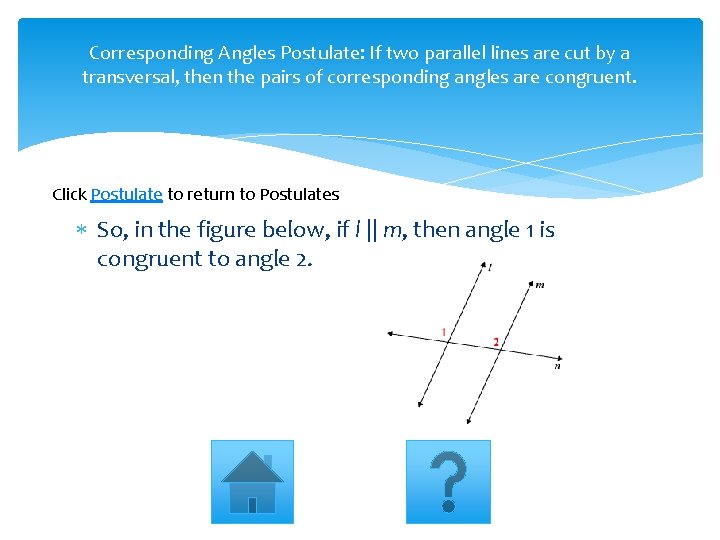 Corresponding Angles Postulate: If two parallel lines are cut by a transversal, then the