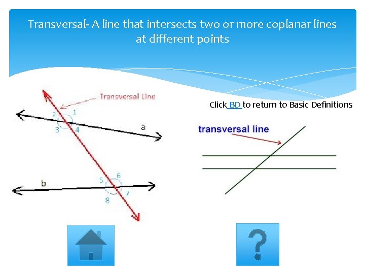 Transversal- A line that intersects two or more coplanar lines at different points Click