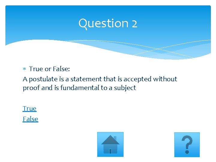 Question 2 True or False: A postulate is a statement that is accepted without