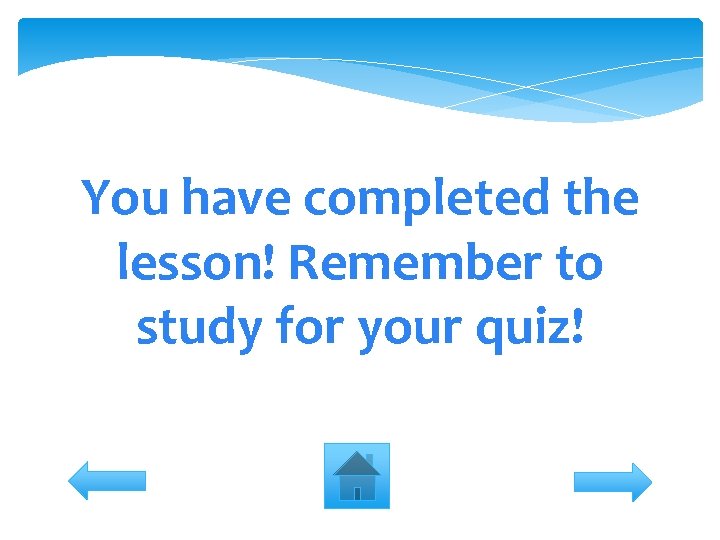 You have completed the lesson! Remember to study for your quiz! 