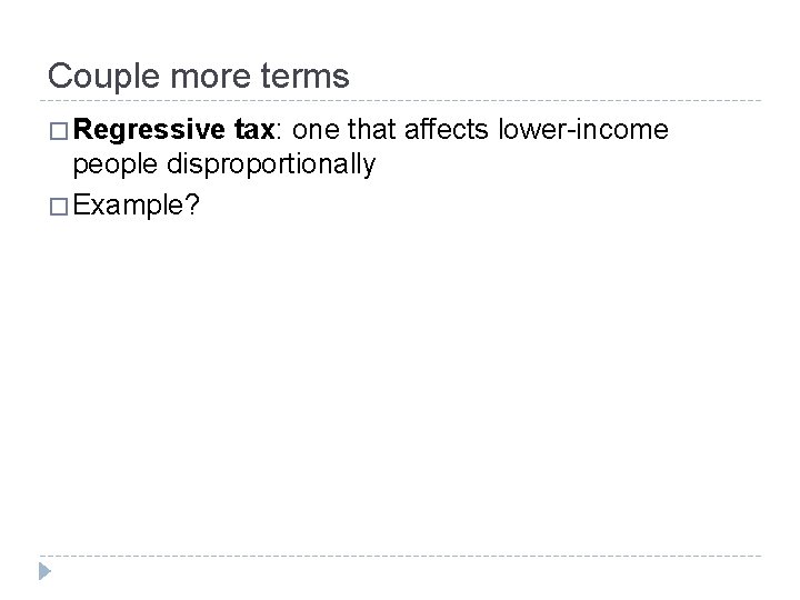 Couple more terms � Regressive tax: one that affects lower-income people disproportionally � Example?