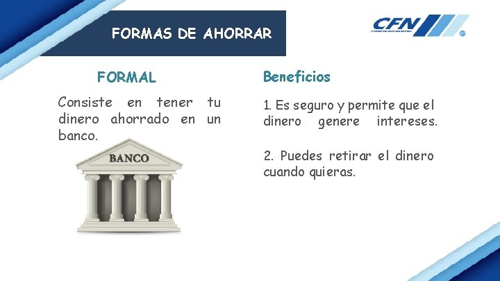 FORMAS DE AHORRAR FORMAL Consiste en tener tu dinero ahorrado en un banco. Beneficios