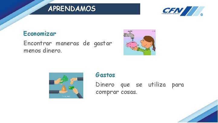 APRENDAMOS Economizar Encontrar maneras de gastar menos dinero. Gastos Dinero que se utiliza para