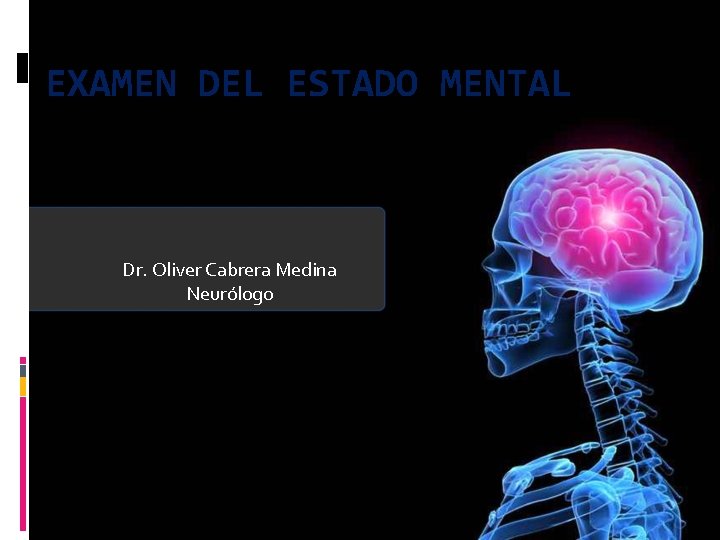 EXAMEN DEL ESTADO MENTAL Dr. Oliver Cabrera Medina Neurólogo 