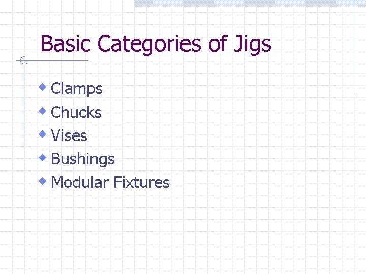 Basic Categories of Jigs w Clamps w Chucks w Vises w Bushings w Modular
