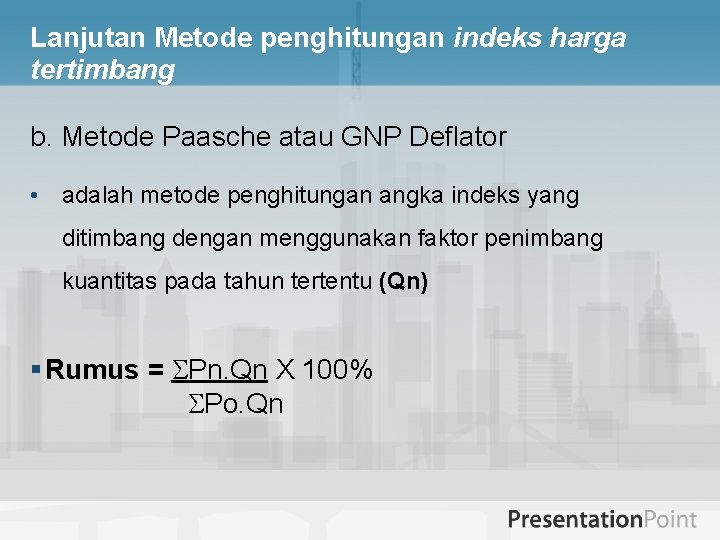 Lanjutan Metode penghitungan indeks harga tertimbang b. Metode Paasche atau GNP Deflator • adalah