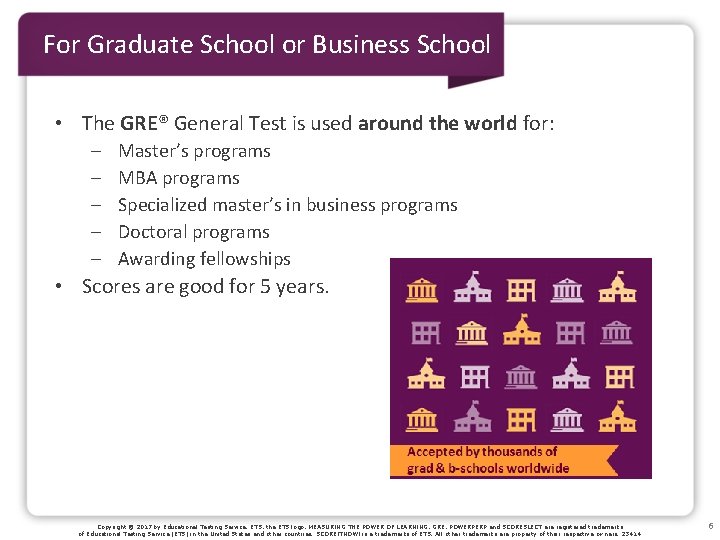 For Graduate School or Business School • The GRE® General Test is used around