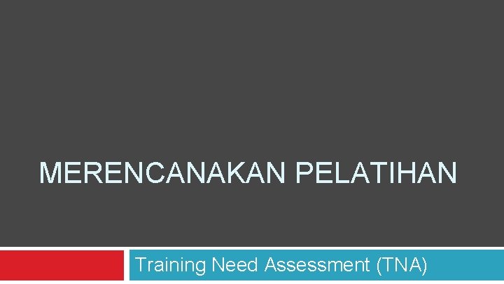 MERENCANAKAN PELATIHAN Training Need Assessment (TNA) 