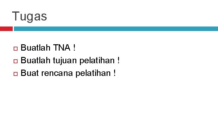 Tugas Buatlah TNA ! Buatlah tujuan pelatihan ! Buat rencana pelatihan ! 