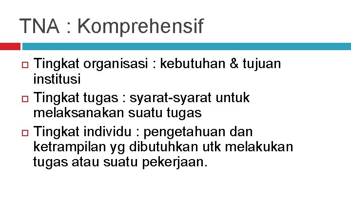 TNA : Komprehensif Tingkat organisasi : kebutuhan & tujuan institusi Tingkat tugas : syarat-syarat