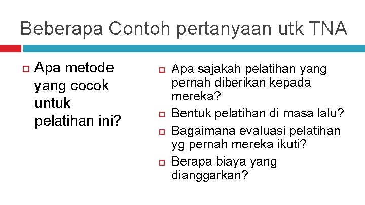 Beberapa Contoh pertanyaan utk TNA Apa metode yang cocok untuk pelatihan ini? Apa sajakah