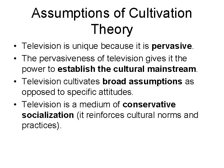 Assumptions of Cultivation Theory • Television is unique because it is pervasive. • The