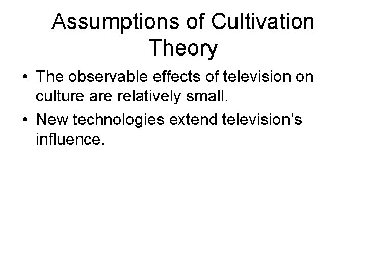 Assumptions of Cultivation Theory • The observable effects of television on culture are relatively