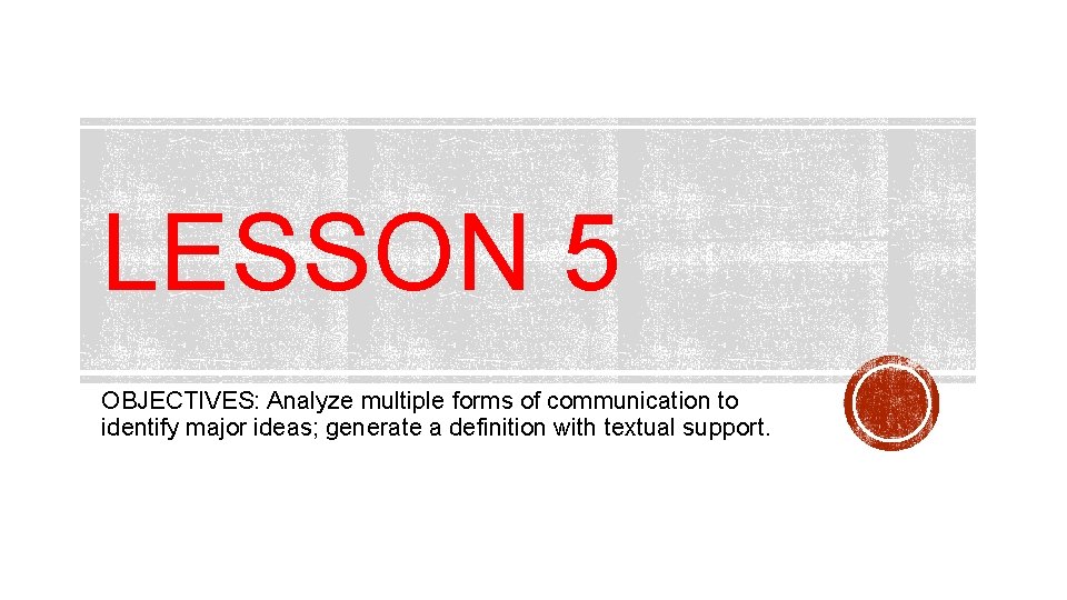 LESSON 5 OBJECTIVES: Analyze multiple forms of communication to identify major ideas; generate a
