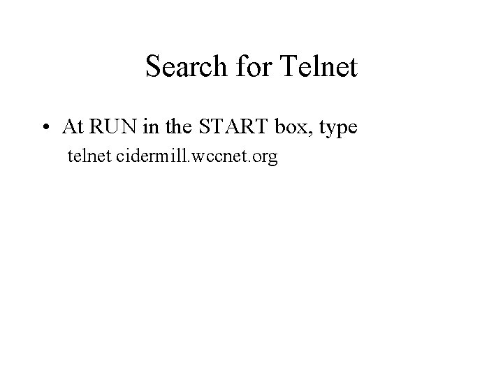 Search for Telnet • At RUN in the START box, type telnet cidermill. wccnet.