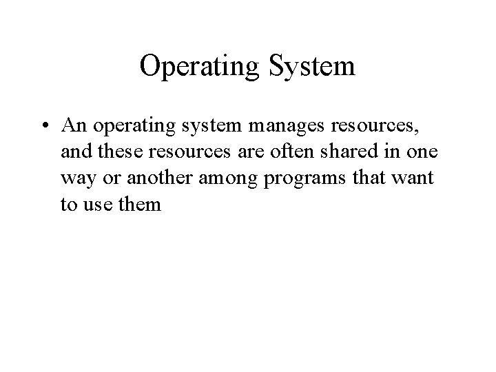 Operating System • An operating system manages resources, and these resources are often shared