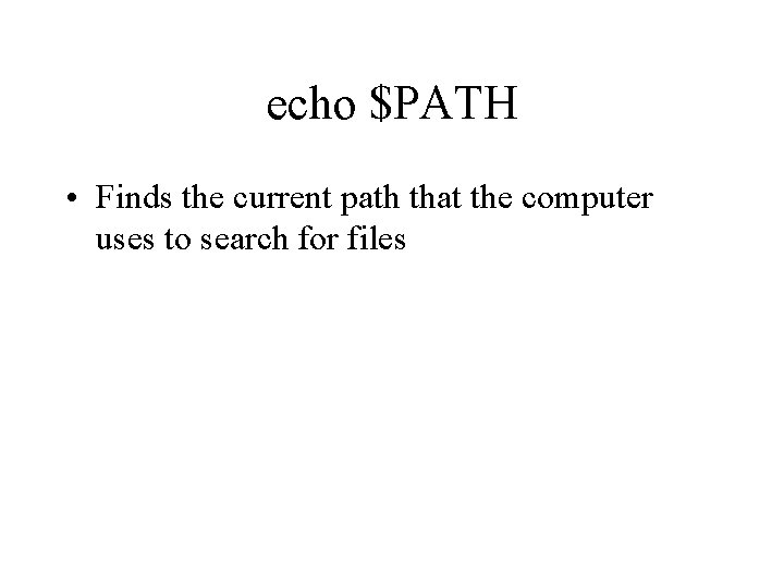 echo $PATH • Finds the current path that the computer uses to search for