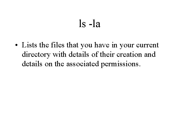 ls -la • Lists the files that you have in your current directory with