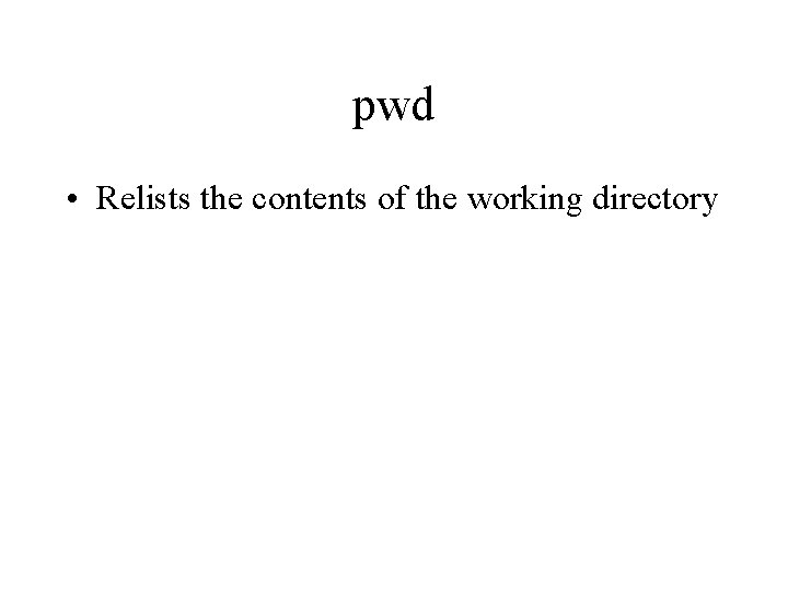 pwd • Relists the contents of the working directory 