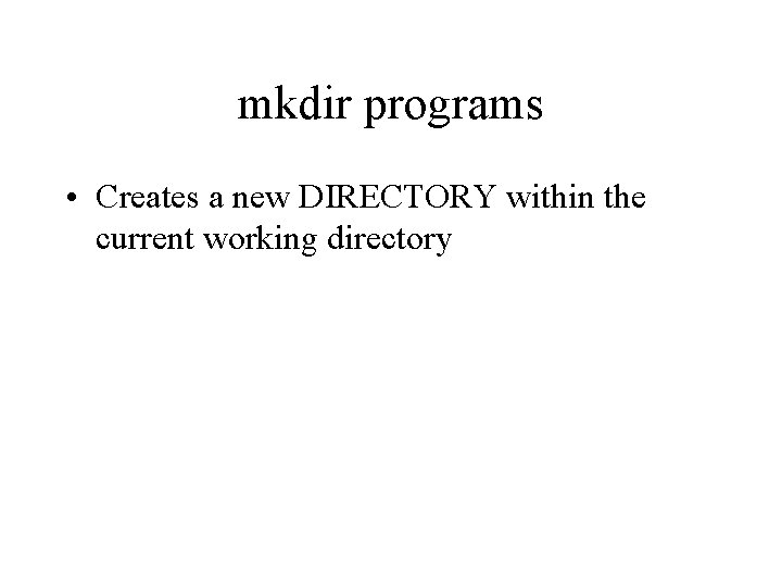 mkdir programs • Creates a new DIRECTORY within the current working directory 