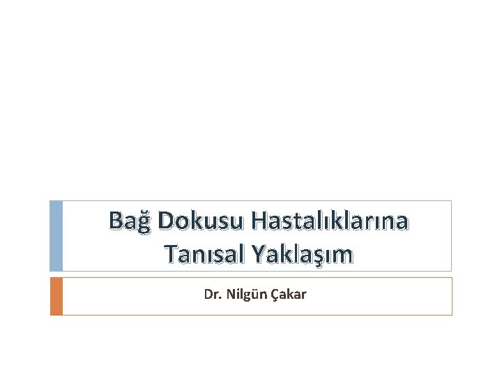 Bağ Dokusu Hastalıklarına Tanısal Yaklaşım Dr. Nilgün Çakar 