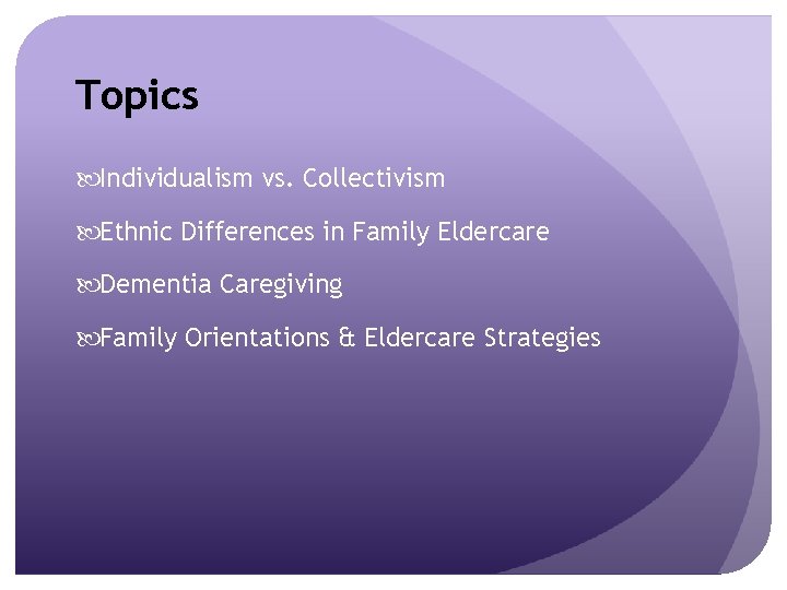 Topics Individualism vs. Collectivism Ethnic Differences in Family Eldercare Dementia Caregiving Family Orientations &