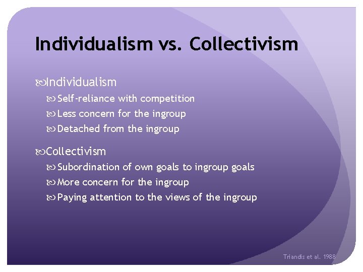 Individualism vs. Collectivism Individualism Self-reliance with competition Less concern for the ingroup Detached from