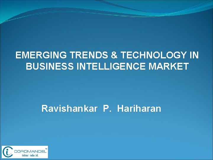 EMERGING TRENDS & TECHNOLOGY IN BUSINESS INTELLIGENCE MARKET Ravishankar P. Hariharan 