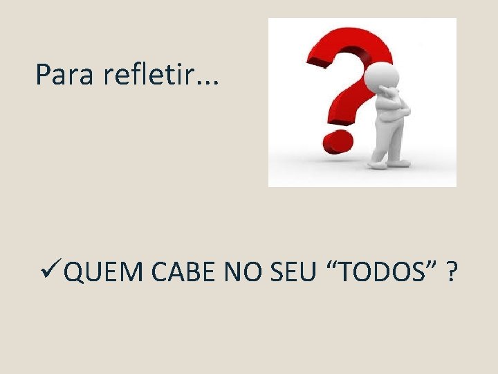 Para refletir. . . üQUEM CABE NO SEU “TODOS” ? 