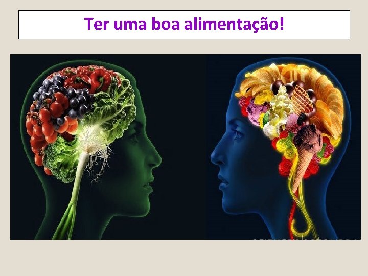 Ter uma boa alimentação! 